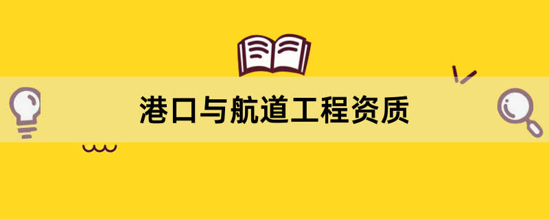 港口与航道工程施工资质办理条件