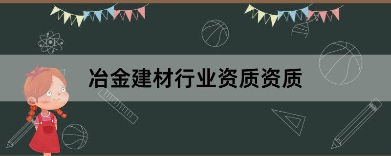 冶金建材行业资质资质办理条件