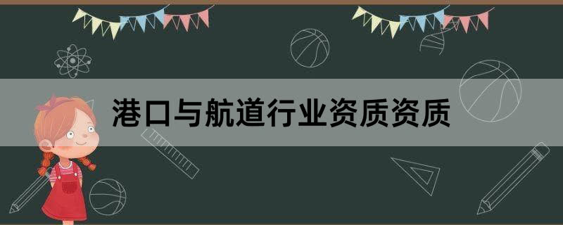 港口与航道行业资质资质办理条件