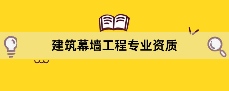 建筑幕墙工程专业资质办理条件