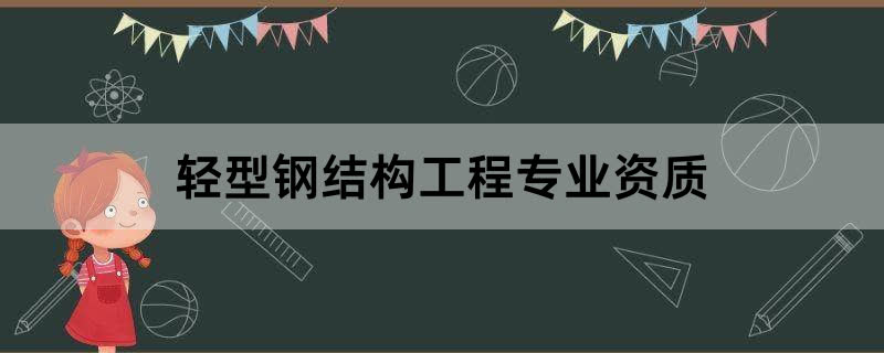 轻型钢结构工程专业资质办理条件