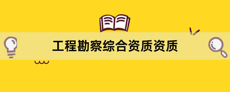 工程勘察综合资质资质办理条件