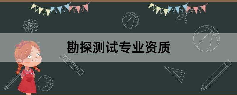 勘探测试专业资质办理条件